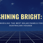 Unveiling the Best Solar Panels for Australian houses